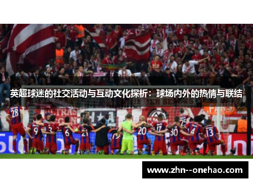 英超球迷的社交活动与互动文化探析：球场内外的热情与联结