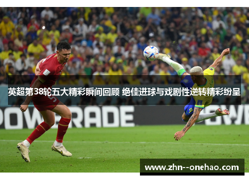 英超第38轮五大精彩瞬间回顾 绝佳进球与戏剧性逆转精彩纷呈