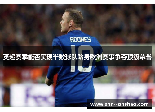 英超赛季能否实现半数球队跻身欧洲赛事争夺顶级荣誉 英超赛季能否实现半数球队跻身欧洲赛事争夺顶级荣誉