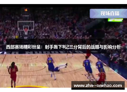 西部赛场精彩纷呈:射手轰下8记三分背后的战略与影响分析 西部赛场精彩纷呈:射手轰下8记三分背后的战略与影响分析