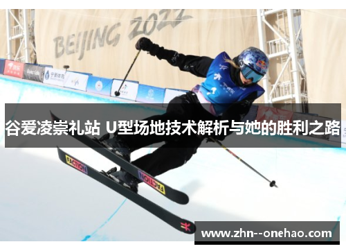 谷爱凌崇礼站 U型场地技术解析与她的胜利之路