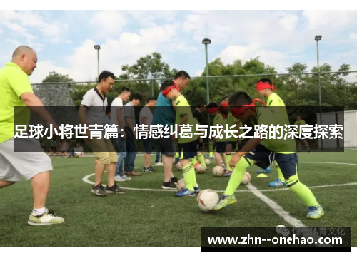 足球小将世青篇：情感纠葛与成长之路的深度探索