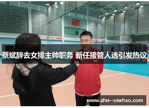 蔡斌辞去女排主帅职务 新任接管人选引发热议