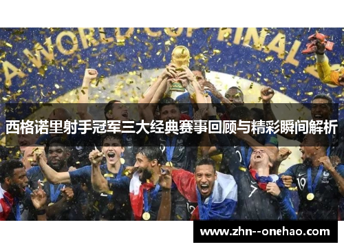 西格诺里射手冠军三大经典赛事回顾与精彩瞬间解析 西格诺里射手冠军三大经典赛事回顾与精彩瞬间解析