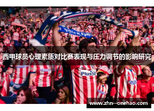 西甲球员心理素质对比赛表现与压力调节的影响研究 西甲球员心理素质对比赛表现与压力调节的影响研究