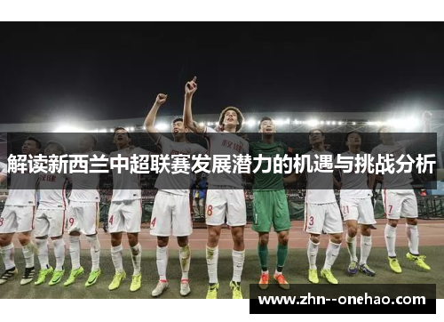 解读新西兰中超联赛发展潜力的机遇与挑战分析