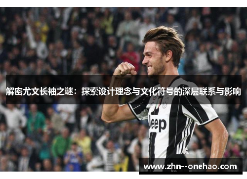 解密尤文长袖之谜：探索设计理念与文化符号的深层联系与影响