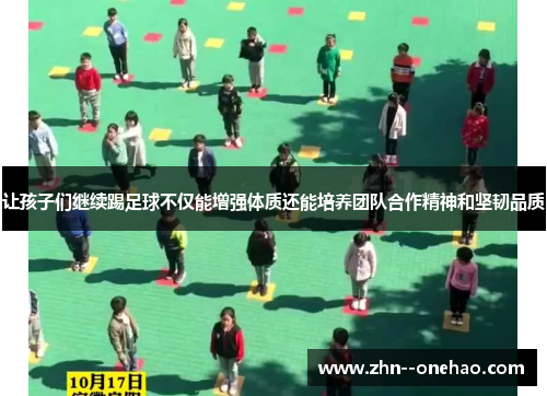 让孩子们继续踢足球不仅能增强体质还能培养团队合作精神和坚韧品质 让孩子们继续踢足球不仅能增强体质还能培养团队合作精神和坚韧品质