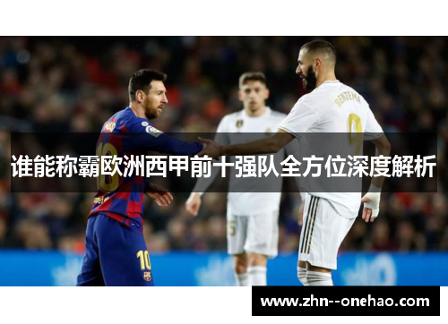 谁能称霸欧洲西甲前十强队全方位深度解析 谁能称霸欧洲西甲前十强队全方位深度解析
