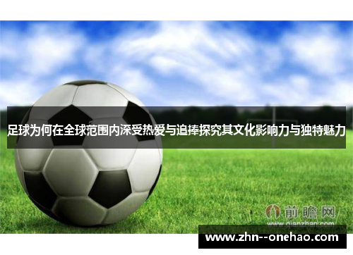 足球为何在全球范围内深受热爱与追捧探究其文化影响力与独特魅力
