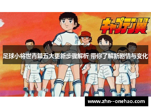 足球小将世青篇五大更新步骤解析 带你了解新剧情与变化 足球小将世青篇五大更新步骤解析 带你了解新剧情与变化