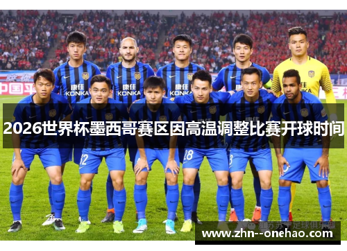 2026世界杯墨西哥赛区因高温调整比赛开球时间