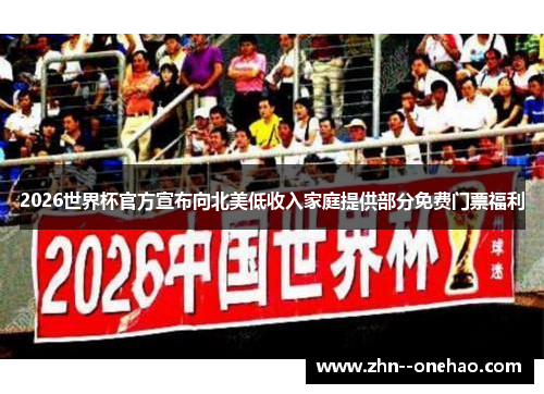 2026世界杯官方宣布向北美低收入家庭提供部分免费门票福利 2026世界杯官方宣布向北美低收入家庭提供部分免费门票福利