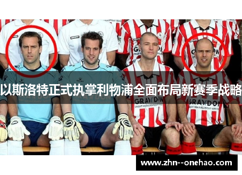 以斯洛特正式执掌利物浦全面布局新赛季战略 以斯洛特正式执掌利物浦全面布局新赛季战略
