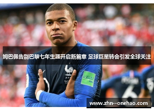 姆巴佩告别巴黎七年生涯开启新篇章 足球巨星转会引发全球关注 姆巴佩告别巴黎七年生涯开启新篇章 足球巨星转会引发全球关注