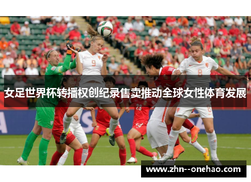 女足世界杯转播权创纪录售卖推动全球女性体育发展