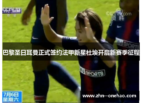 巴黎圣日耳曼正式签约法甲新星杜埃开启新赛季征程 巴黎圣日耳曼正式签约法甲新星杜埃开启新赛季征程