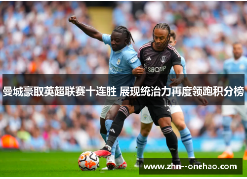 曼城豪取英超联赛十连胜 展现统治力再度领跑积分榜 曼城豪取英超联赛十连胜 展现统治力再度领跑积分榜