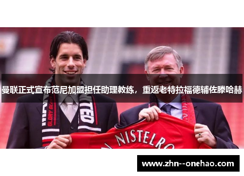 曼联正式宣布范尼加盟担任助理教练,重返老特拉福德辅佐滕哈赫 曼联正式宣布范尼加盟担任助理教练,重返老特拉福德辅佐滕哈赫