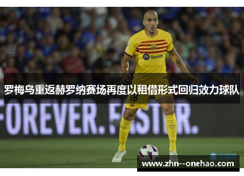罗梅乌重返赫罗纳赛场再度以租借形式回归效力球队 罗梅乌重返赫罗纳赛场再度以租借形式回归效力球队