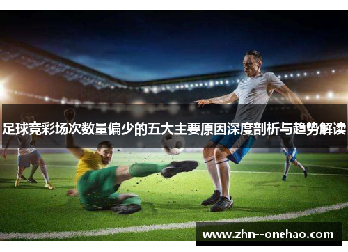 足球竞彩场次数量偏少的五大主要原因深度剖析与趋势解读 足球竞彩场次数量偏少的五大主要原因深度剖析与趋势解读