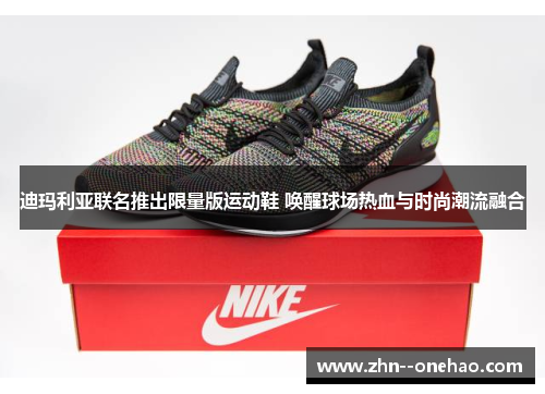 迪玛利亚联名推出限量版运动鞋 唤醒球场热血与时尚潮流融合