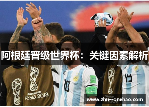 阿根廷晋级世界杯：关键因素解析
