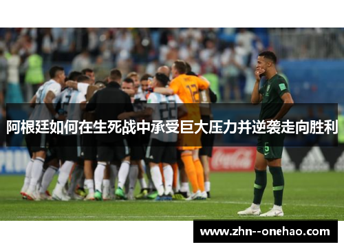 阿根廷如何在生死战中承受巨大压力并逆袭走向胜利