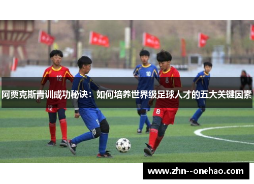 阿贾克斯青训成功秘诀：如何培养世界级足球人才的五大关键因素
