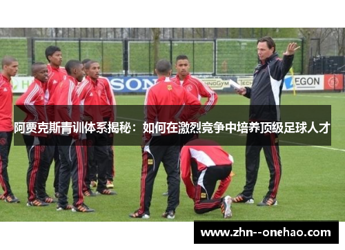 阿贾克斯青训体系揭秘：如何在激烈竞争中培养顶级足球人才