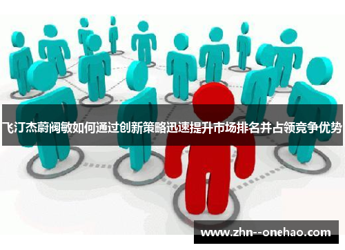 飞汀杰蔚阀敏如何通过创新策略迅速提升市场排名并占领竞争优势