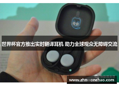 世界杯官方推出实时翻译耳机 助力全球观众无障碍交流 世界杯官方推出实时翻译耳机 助力全球观众无障碍交流