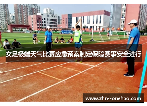 女足极端天气比赛应急预案制定保障赛事安全进行 女足极端天气比赛应急预案制定保障赛事安全进行