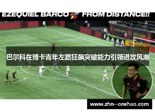 巴尔科在博卡青年左路狂飙突破能力引领进攻风潮
