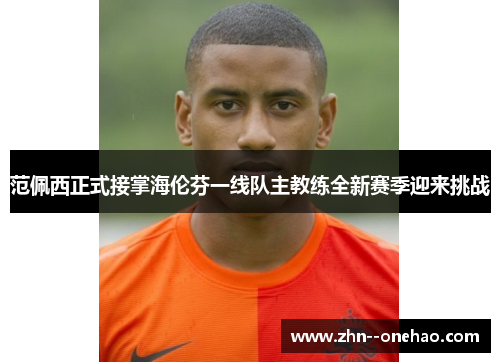 范佩西正式接掌海伦芬一线队主教练全新赛季迎来挑战 范佩西正式接掌海伦芬一线队主教练全新赛季迎来挑战
