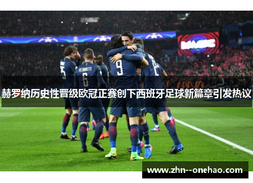 赫罗纳历史性晋级欧冠正赛创下西班牙足球新篇章引发热议 赫罗纳历史性晋级欧冠正赛创下西班牙足球新篇章引发热议