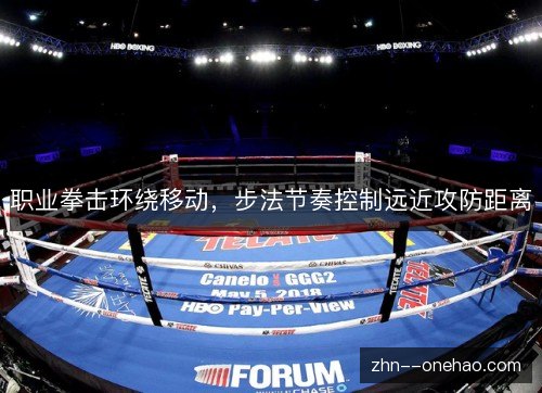 职业拳击环绕移动,步法节奏控制远近攻防距离 职业拳击环绕移动,步法节奏控制远近攻防距离